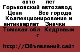 1.1) авто : V лет Горьковский автозавод › Цена ­ 49 - Все города Коллекционирование и антиквариат » Значки   . Томская обл.,Кедровый г.